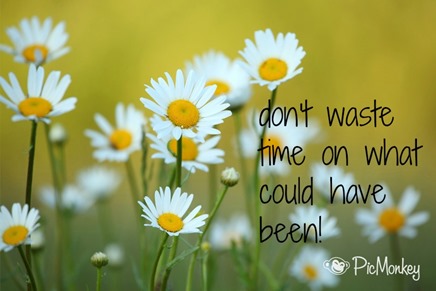 Quote : Dont waste time on what could have been