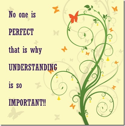 No one is perfect that is why understanding is so important.