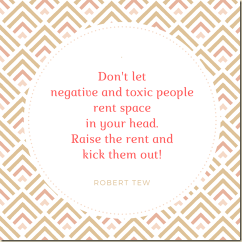 Don't let negative and toxic people rent space in your head. raise the rent and kick them out! (1)