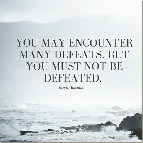 You may encounter many defeats, but you must not be defeated.